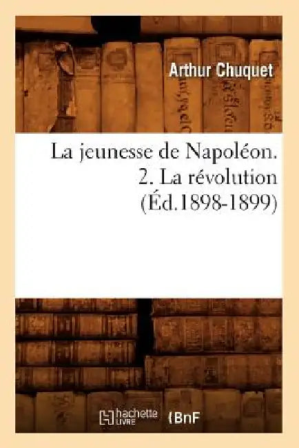 La Jeunesse de Napoléon. 2. La Révolution (Éd.1898-1899) by Arthur Chuquet