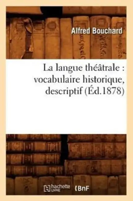 La Langue Théâtrale: Vocabulaire Historique, Descriptif (Éd.1878) by Alfred Bouchard