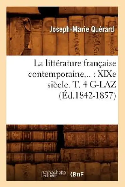 La Littérature Française Contemporaine: XIXe Siècle. Tome 4. G-Laz (Éd.1842-1857) by Joseph-Marie Quérard