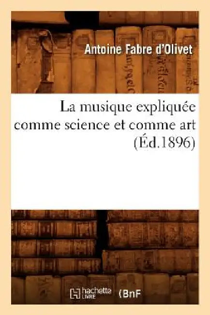 La Musique Expliquée Comme Science Et Comme Art (Éd.1896) by Antoine Fabre d'Olivet