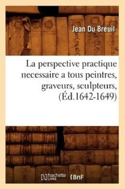 La Perspective Practique Necessaire a Tous Peintres, Graveurs, Sculpteurs, (Éd.1642-1649) by Jean Du Breuil