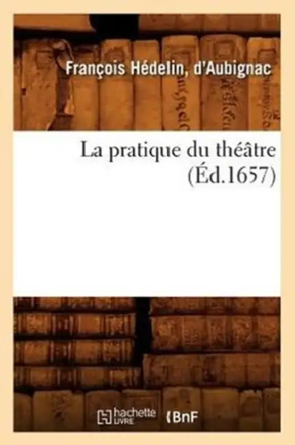 La Pratique Du Théâtre (Éd.1657) by J. de Aubignac
