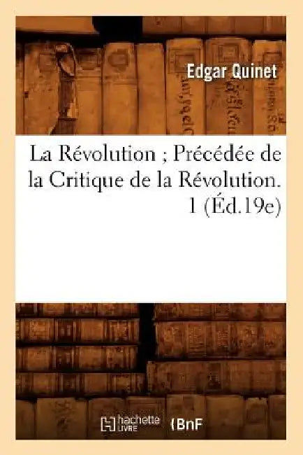La Révolution Précédée de la Critique de la Révolution. 1 (Éd.19e) by Edgar Quinet