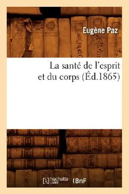 La Santé de l'Esprit Et Du Corps (Éd.1865) by Eugène Paz
