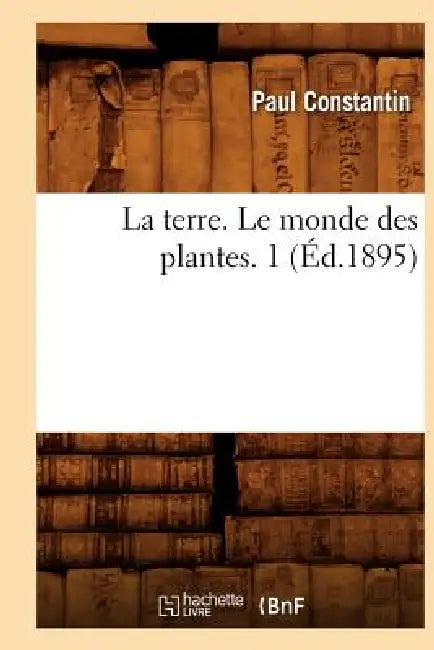 La Terre. Le Monde Des Plantes. 1 (Éd.1895) by Paul Constantin