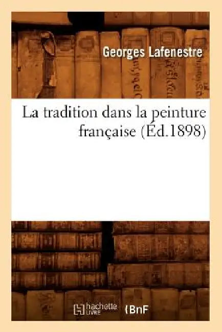 La Tradition Dans La Peinture Française (Éd.1898) by Georges Lafenestre