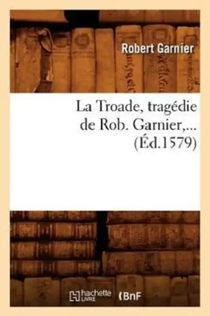 La Troade (Éd.1579) by Robert Garnier