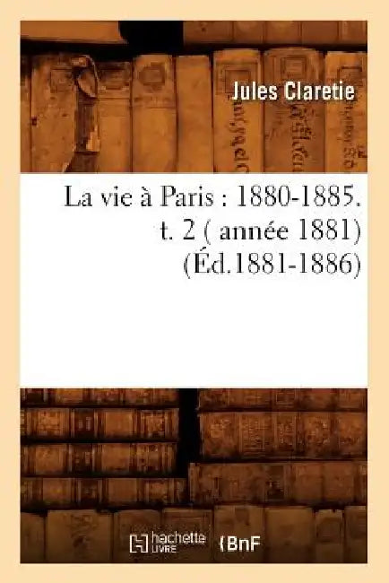 La Vie À Paris: 1880-1885. T. 2 ( Année 1881) (Éd.1881-1886) by Jules Claretie