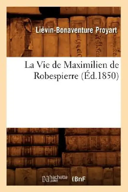 La Vie de Maximilien de Robespierre (Éd.1850) by Liévin-Bonaventure Proyart
