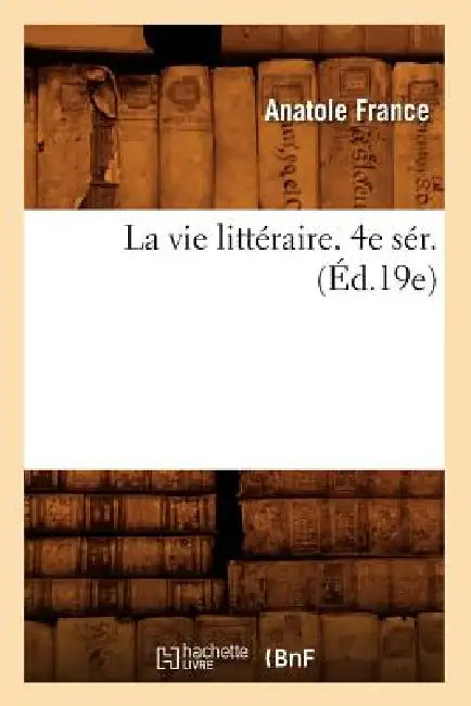 La Vie Littéraire. 4e Sér. (Éd.19e) by Anatole France