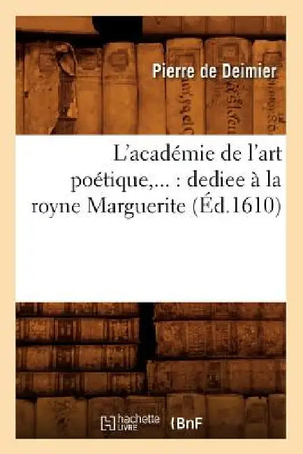 L'Académie de l'Art Poétique: Dédiée À La Royne Marguerite (Éd.1610) by Jean Charles Léonard Simonde de Deimier