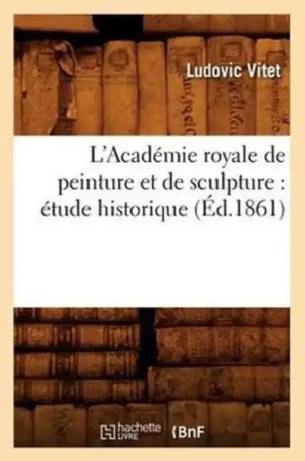 L'Académie Royale de Peinture Et de Sculpture: Étude Historique (Éd.1861) by Ludovic Vitet