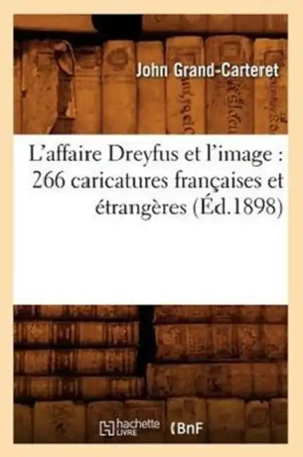 L'Affaire Dreyfus Et l'Image: 266 Caricatures Françaises Et Étrangères (Éd.1898) by John Grand-Carteret