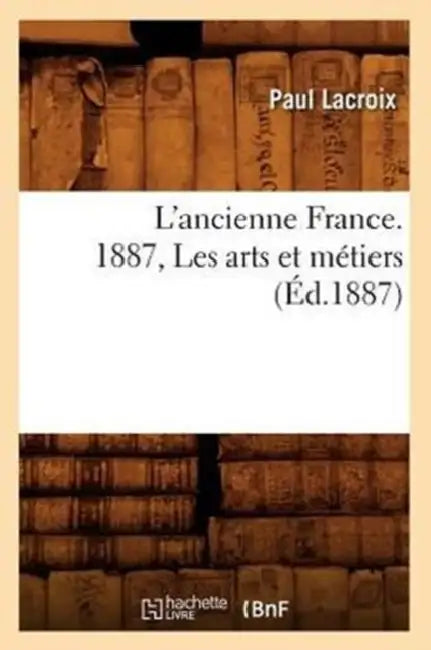 L'Ancienne France. 1887, Les Arts Et Métiers (Éd.1887) by Paul LaCroix