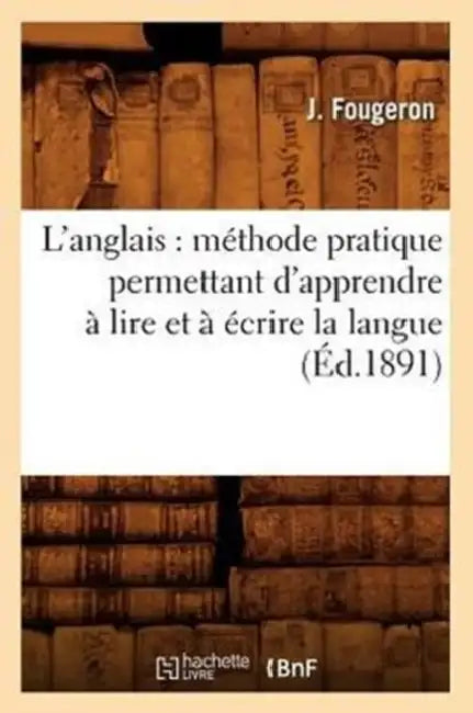 L'Anglais: Méthode Pratique Permettant d'Apprendre À Lire Et À Écrire La Langue (Éd.1891) by J. Fougeron