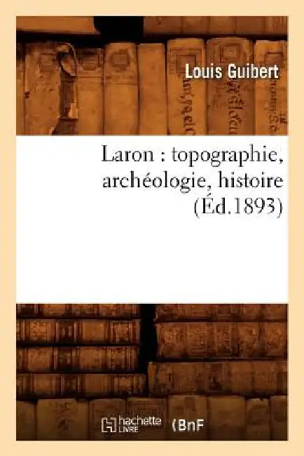 Laron: Topographie, Archéologie, Histoire (Éd.1893) by Louis Guibert