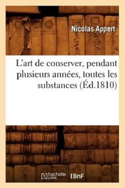 L'Art de Conserver, Pendant Plusieurs Années, Toutes Les Substances (Éd.1810) by Nicolas Appert