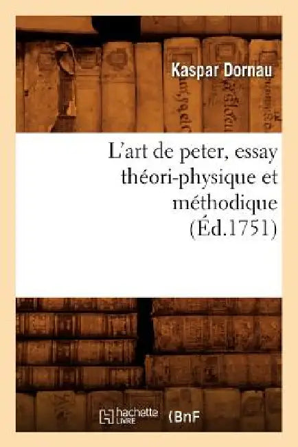 L'Art de Peter, Essay Théori-Physique Et Méthodique (Éd.1751) by Kaspar Dornau