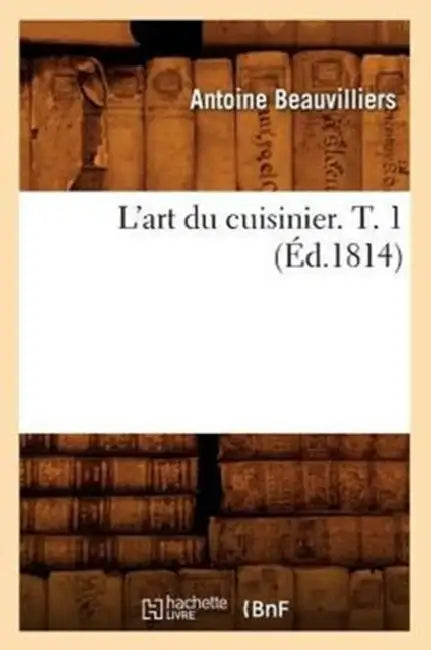 L'Art Du Cuisinier. T. 1 (Éd.1814) by Antoine Beauvilliers