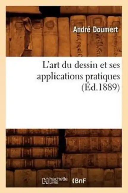 L'Art Du Dessin Et Ses Applications Pratiques (Éd.1889) by André Doumert