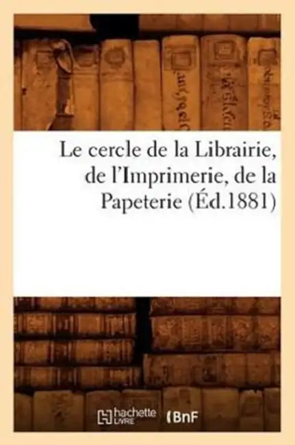 Le Cercle de la Librairie, de l'Imprimerie, de la Papeterie, (Éd.1881) by Sans Auteur