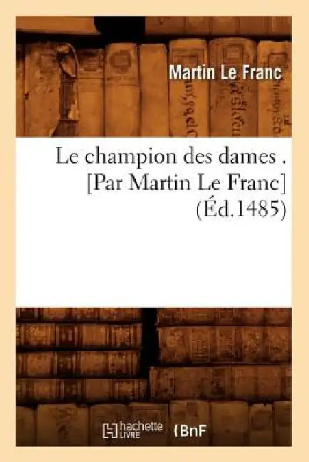 Le Champion Des Dames . [Par Martin Le Franc] (Éd.1485) by Martin Le Franc
