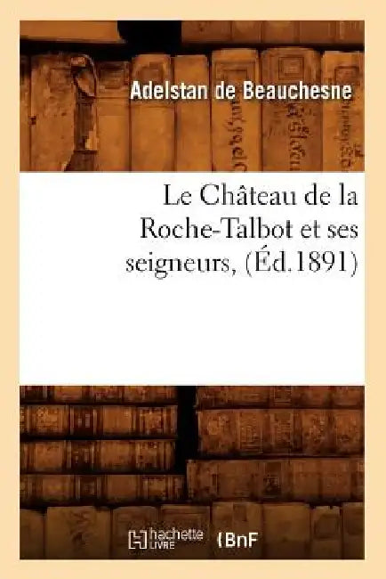 Le Château de la Roche-Talbot Et Ses Seigneurs, (Éd.1891) by Louis Armand Barbier de Beauchesne