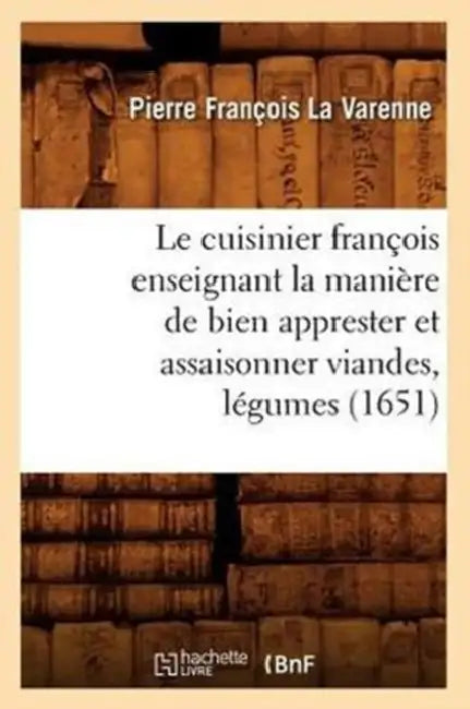 Le Cuisinier François Enseignant La Manière de Bien Apprester Et Assaisonner Viandes, Légumes (1651) by Pierre François La Varenne