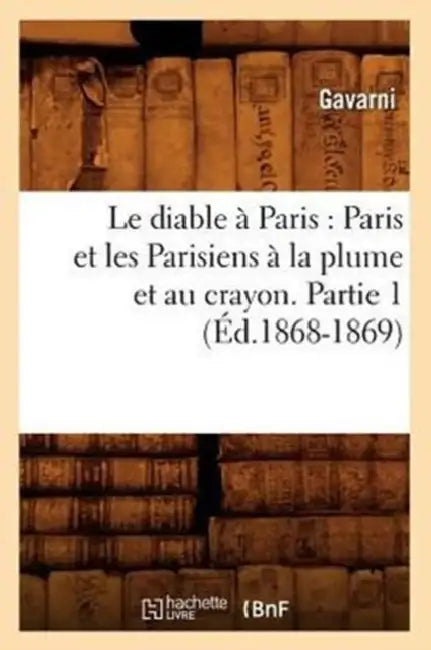 Le Diable À Paris: Paris Et Les Parisiens À La Plume Et Au Crayon. Partie 1 (Éd.1868-1869) by Sans Auteur