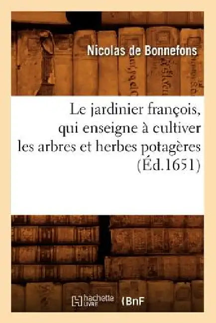 Le Jardinier François, Qui Enseigne À Cultiver Les Arbres Et Herbes Potagères (Éd.1651) by Nicolas de Bonnefons