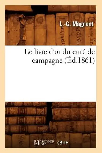 Le Livre d'Or Du Curé de Campagne (Éd.1861) by L. -G Magnant
