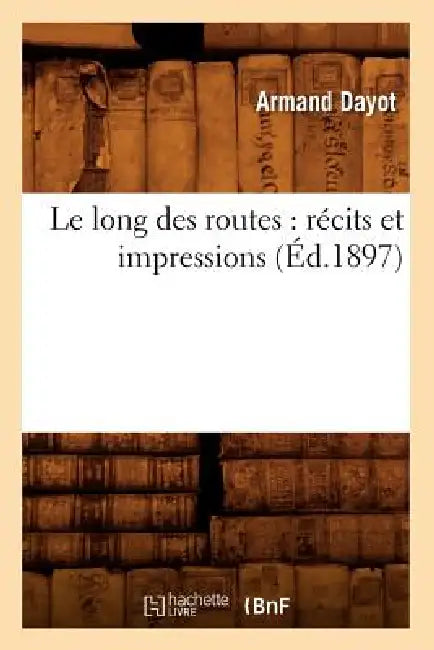 Le Long Des Routes: Récits Et Impressions (Éd.1897) by Armand Dayot