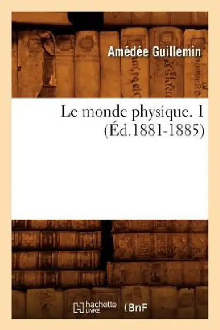 Le Monde Physique. 1 (Éd.1881-1885) by Amédée Guillemin