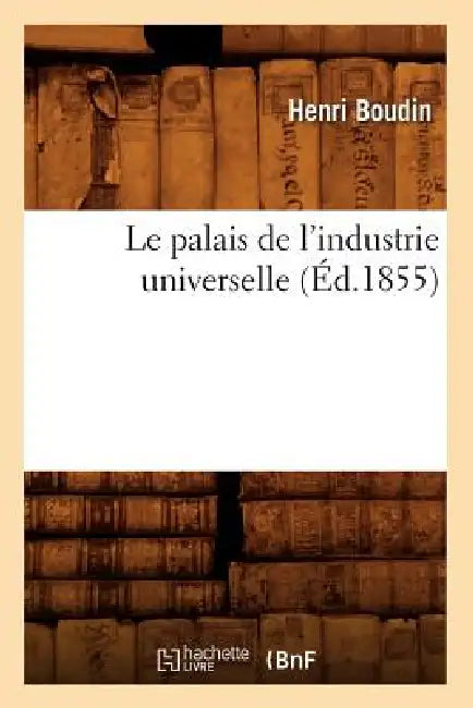 Le Palais de l'Industrie Universelle (Éd.1855) by Henri Boudin