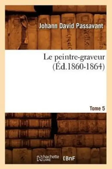 Le Peintre-Graveur. Tome 5 (Éd.1860-1864) by Johann David Passavant
