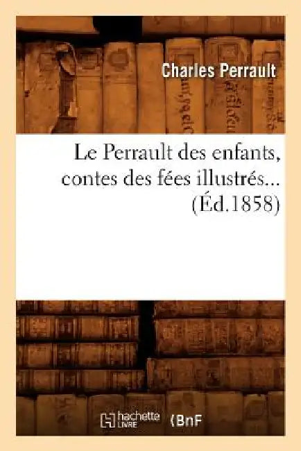 Le Perrault Des Enfants, Contes Des Fées Illustrés (Éd.1858) by Charles Perrault