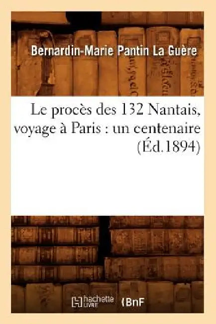 Le Procès Des 132 Nantais, Voyage À Paris: Un Centenaire (Éd.1894) by Bernardin-Marie Pantin La Guère