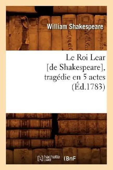 Le Roi Lear [De Shakespeare], Tragédie En 5 Actes, (Éd.1783) by William Shakespeare