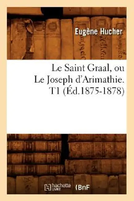 Le Saint Graal, Ou Le Joseph d'Arimathie. T1 (Éd.1875-1878) by Sans Auteur