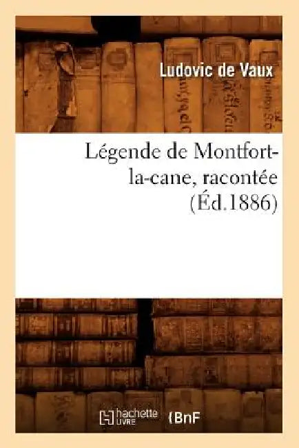 Légende de Montfort-La-Cane, Racontée (Éd.1886) by Ludovic de Vaux