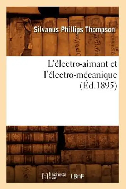 L'Électro-Aimant Et l'Électro-Mécanique (Éd.1895) by Silvanus Phillips Thompson