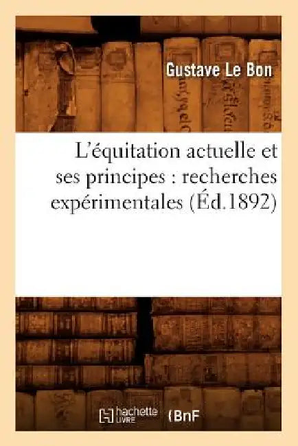 L'Équitation Actuelle Et Ses Principes: Recherches Expérimentales (Éd.1892) by Gustave Le Bon