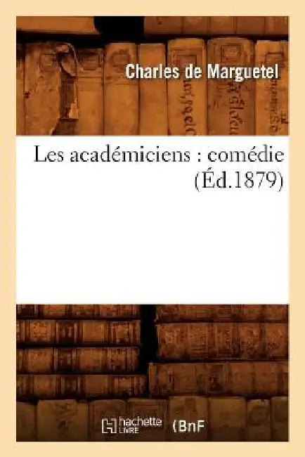 Les Académiciens: Comédie (Éd.1879) by Charles de Marguetel