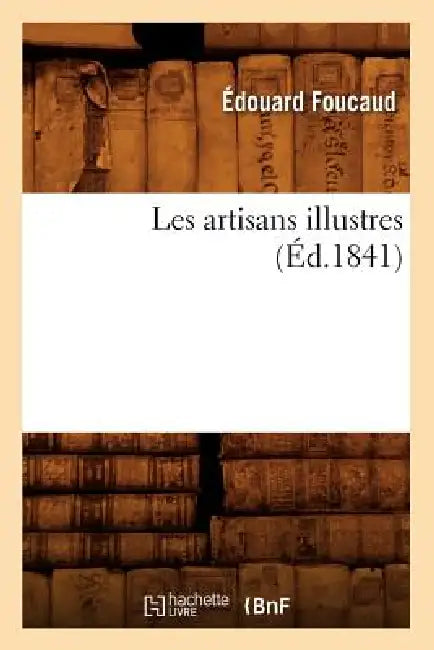 Les Artisans Illustres (Éd.1841) by Édouard Foucaud