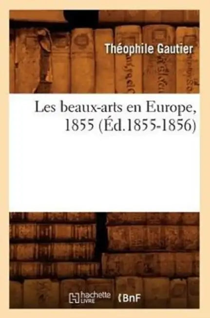 Les Beaux-Arts En Europe, 1855 (Éd.1855-1856) by Théophile Gautier