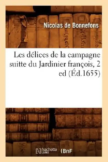 Les Délices de la Campagne Suitte Du Jardinier François, 2 Ed (Éd.1655) by Nicolas de Bonnefons