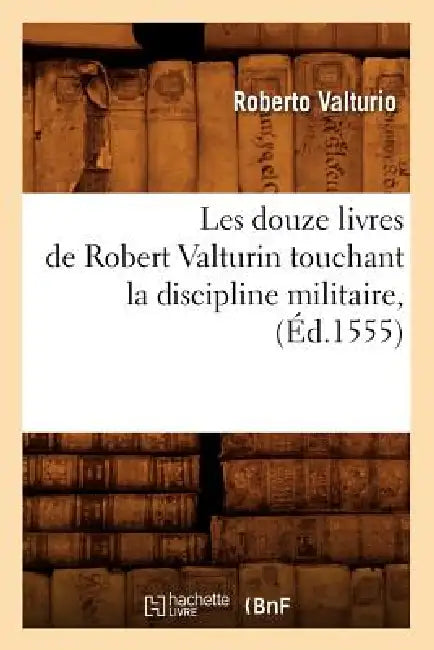 Les Douze Livres de Robert Valturin Touchant La Discipline Militaire, (Éd.1555) by Roberto Valturio