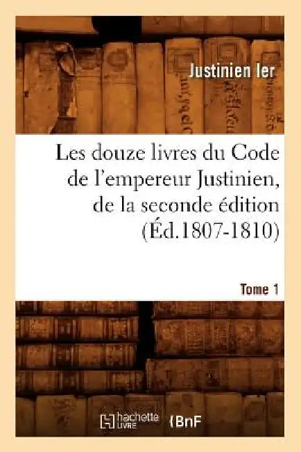 Les Douze Livres Du Code de l'Empereur Justinien, de la Seconde Édition. Tome 1 (Éd.1807-1810) by Justinian