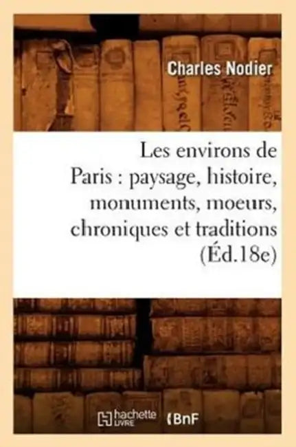 Les Environs de Paris: Paysage, Histoire, Monuments, Moeurs, Chroniques Et Traditions (Éd.18e) by Sans Auteur
