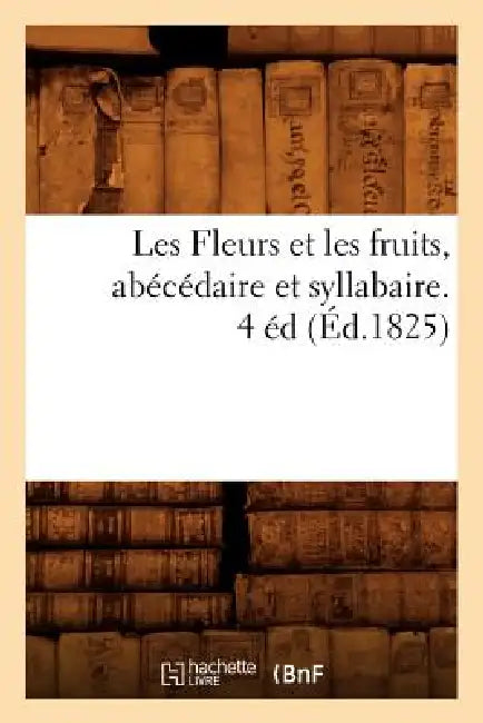 Les Fleurs Et Les Fruits, Abécédaire Et Syllabaire. 4 Éd (Éd.1825) by Sans Auteur